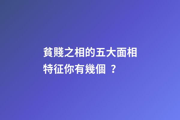 貧賤之相的五大面相特征你有幾個？